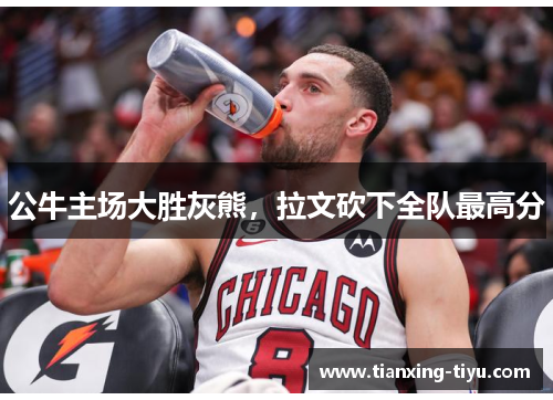 公牛主场大胜灰熊,拉文砍下全队最高分
