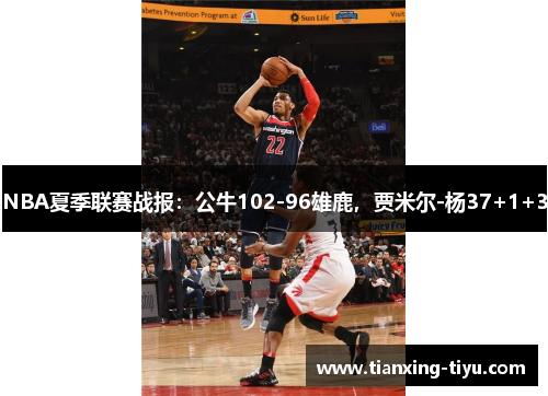 NBA夏季联赛战报：公牛102-96雄鹿，贾米尔-杨37+1+3