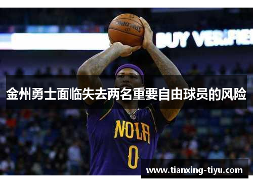 金州勇士面临失去两名重要自由球员的风险
